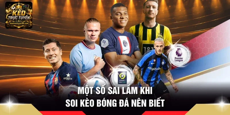 Cách Soi Kèo Bóng Đá – 6 Cách Phân Tích Trận Đấu Trước Giờ Đá 4 Một số sai lầm khi soi kèo bóng đá nên biết