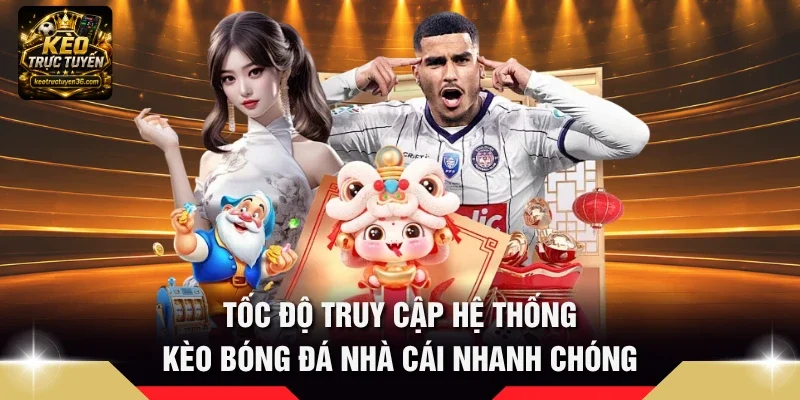 Kèo Trực Tuyến – Tỷ Lệ Kèo Bóng Đá, Soi Kèo & Nhận Định 14 Tốc độ truy cập hệ thống kèo bóng đá nhà cái nhanh chóng